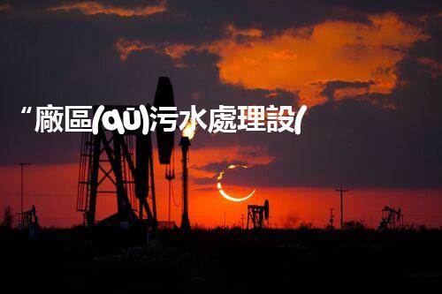 “廠區(qū)污水處理設(shè)計(jì)，綠色環(huán)保新篇章”